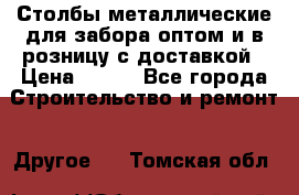 Столбы металлические для забора оптом и в розницу с доставкой › Цена ­ 210 - Все города Строительство и ремонт » Другое   . Томская обл.